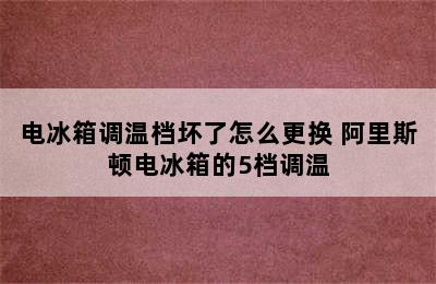 电冰箱调温档坏了怎么更换 阿里斯顿电冰箱的5档调温